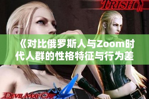 《对比俄罗斯人与Zoom时代人群的性格特征与行为差异》