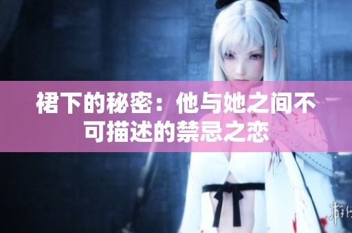 裙下的秘密：他与她之间不可描述的禁忌之恋