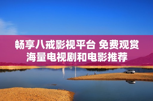 畅享八戒影视平台 免费观赏海量电视剧和电影推荐