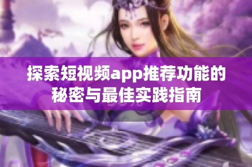 探索短视频app推荐功能的秘密与最佳实践指南