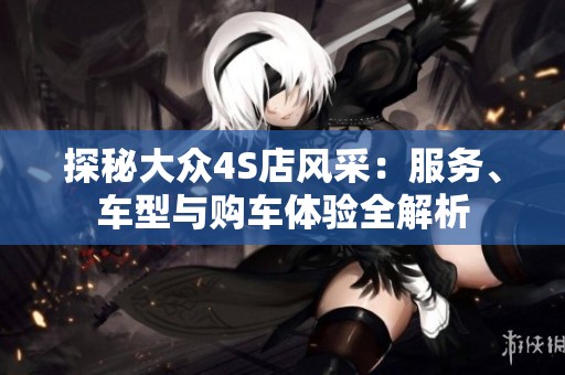 探秘大众4S店风采：服务、车型与购车体验全解析