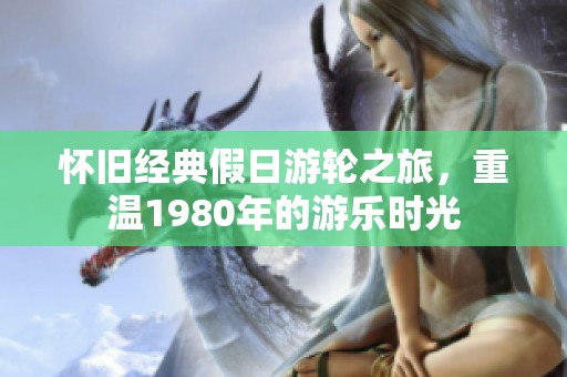 怀旧经典假日游轮之旅，重温1980年的游乐时光