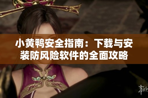 小黄鸭安全指南：下载与安装防风险软件的全面攻略