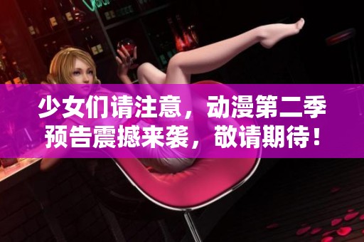 少女们请注意，动漫第二季预告震撼来袭，敬请期待！