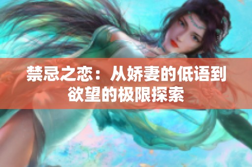 禁忌之恋：从娇妻的低语到欲望的极限探索