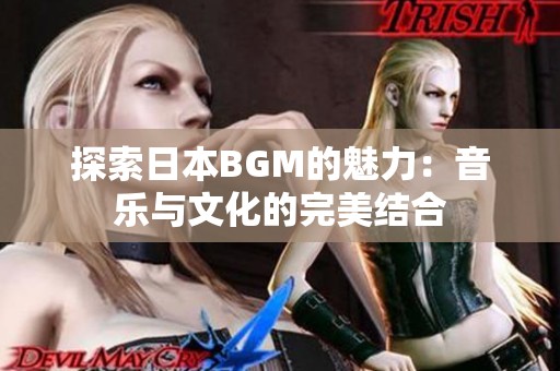 探索日本BGM的魅力：音乐与文化的完美结合