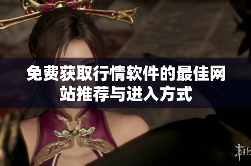 免费获取行情软件的最佳网站推荐与进入方式
