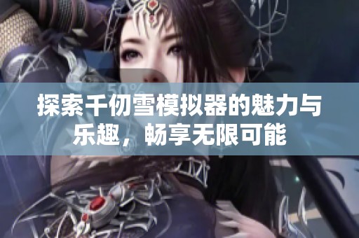 探索千仞雪模拟器的魅力与乐趣，畅享无限可能