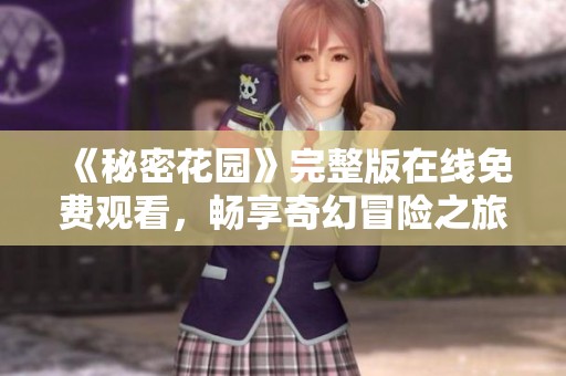 《秘密花园》完整版在线免费观看，畅享奇幻冒险之旅