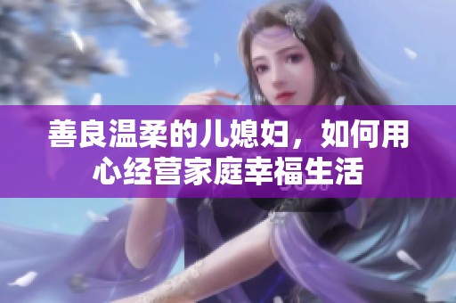 善良温柔的儿媳妇，如何用心经营家庭幸福生活