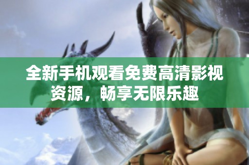 全新手机观看免费高清影视资源，畅享无限乐趣