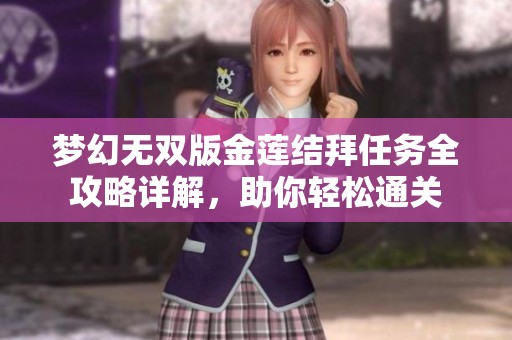 梦幻无双版金莲结拜任务全攻略详解，助你轻松通关