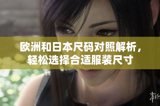 欧洲和日本尺码对照解析，轻松选择合适服装尺寸