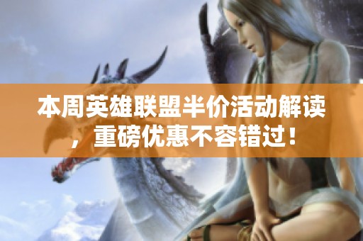 本周英雄联盟半价活动解读，重磅优惠不容错过！
