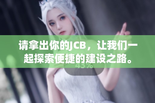 请拿出你的JCB，让我们一起探索便捷的建设之路。