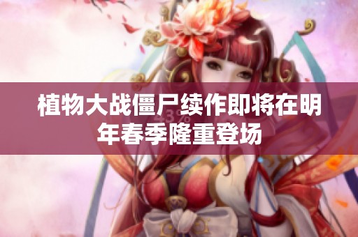 植物大战僵尸续作即将在明年春季隆重登场