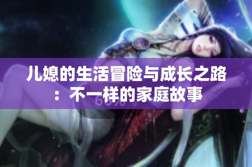 儿媳的生活冒险与成长之路：不一样的家庭故事