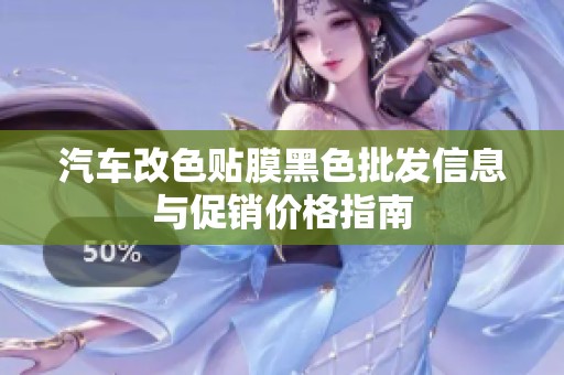汽车改色贴膜黑色批发信息与促销价格指南