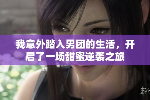 我意外踏入男团的生活，开启了一场甜蜜逆袭之旅