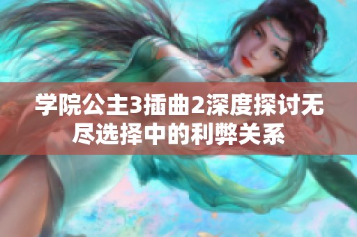 学院公主3插曲2深度探讨无尽选择中的利弊关系