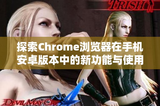 探索Chrome浏览器在手机安卓版本中的新功能与使用技巧