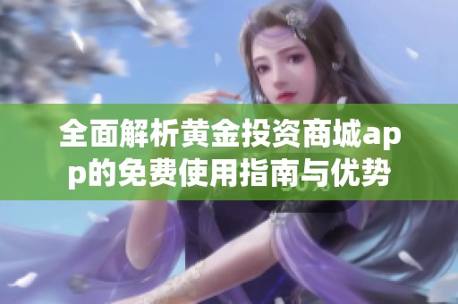 全面解析黄金投资商城app的免费使用指南与优势