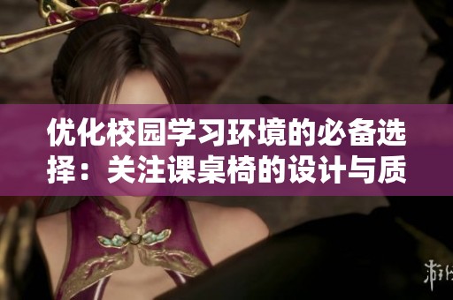 优化校园学习环境的必备选择：关注课桌椅的设计与质量