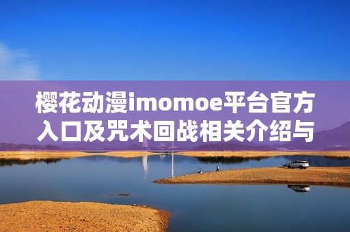 樱花动漫imomoe平台官方入口及咒术回战相关介绍与探讨