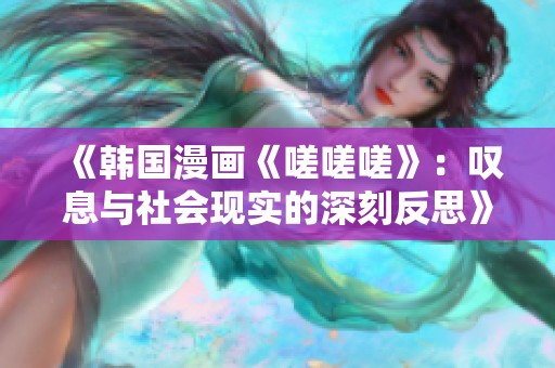 《韩国漫画《嗟嗟嗟》：叹息与社会现实的深刻反思》