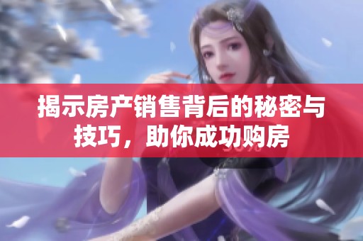 揭示房产销售背后的秘密与技巧，助你成功购房