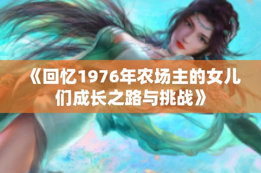 《回忆1976年农场主的女儿们成长之路与挑战》