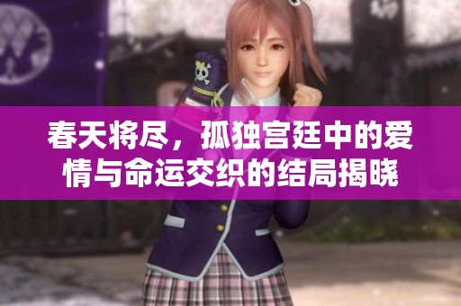 春天将尽，孤独宫廷中的爱情与命运交织的结局揭晓