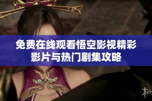 免费在线观看悟空影视精彩影片与热门剧集攻略