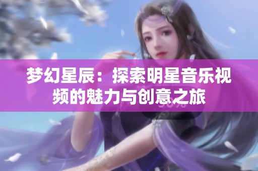 梦幻星辰：探索明星音乐视频的魅力与创意之旅