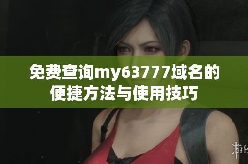 免费查询my63777域名的便捷方法与使用技巧