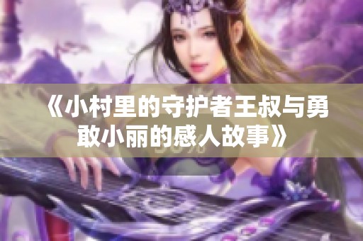《小村里的守护者王叔与勇敢小丽的感人故事》