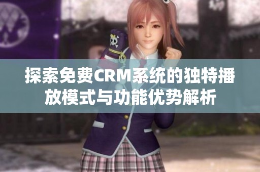 探索免费CRM系统的独特播放模式与功能优势解析