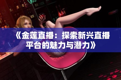 《金莲直播：探索新兴直播平台的魅力与潜力》
