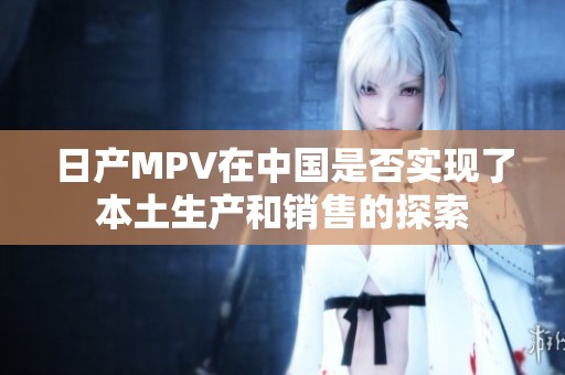 日产MPV在中国是否实现了本土生产和销售的探索