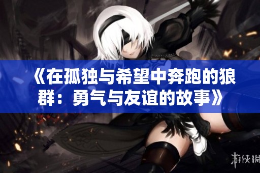 《在孤独与希望中奔跑的狼群：勇气与友谊的故事》