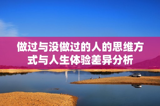 做过与没做过的人的思维方式与人生体验差异分析