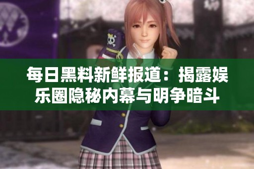 每日黑料新鲜报道：揭露娱乐圈隐秘内幕与明争暗斗