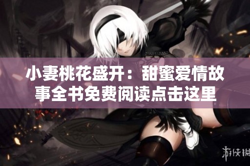 小妻桃花盛开：甜蜜爱情故事全书免费阅读点击这里