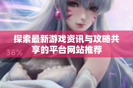 探索最新游戏资讯与攻略共享的平台网站推荐