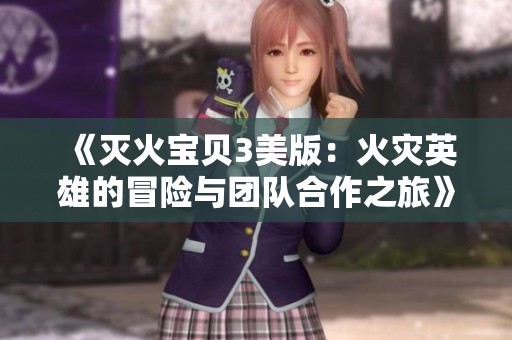 《灭火宝贝3美版：火灾英雄的冒险与团队合作之旅》