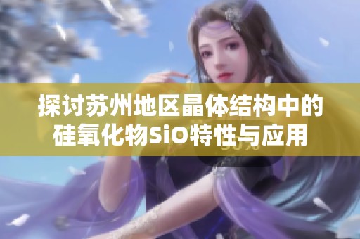 探讨苏州地区晶体结构中的硅氧化物SiO特性与应用