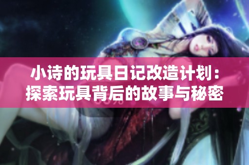 小诗的玩具日记改造计划：探索玩具背后的故事与秘密
