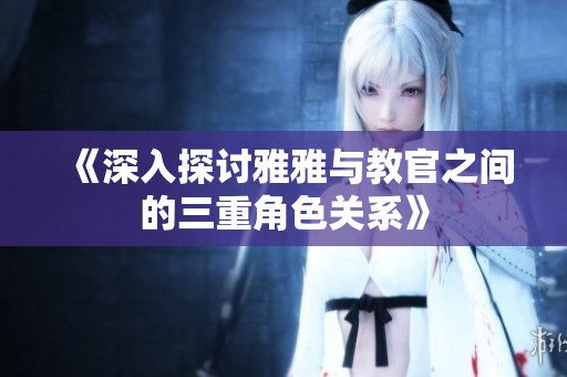 《深入探讨雅雅与教官之间的三重角色关系》
