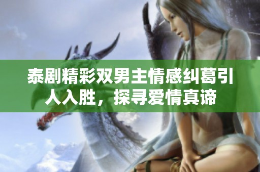 泰剧精彩双男主情感纠葛引人入胜，探寻爱情真谛