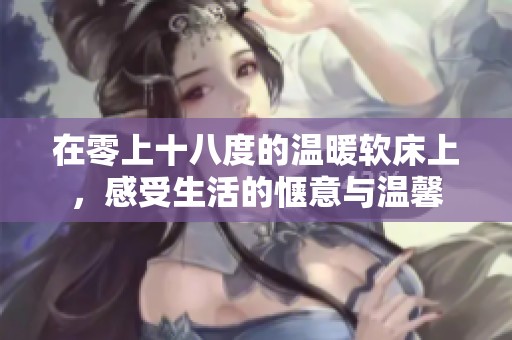 在零上十八度的温暖软床上，感受生活的惬意与温馨